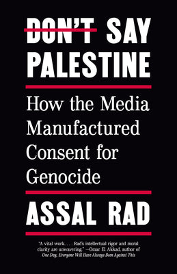 Cover Image for Don't Say Palestine: How the Media Manufactured Consent for Genocide -- Assal Rad, Paperback