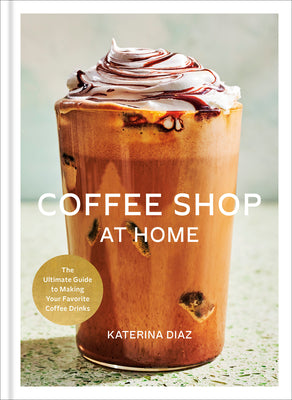 Cover Image for Coffee Shop at Home: The Ultimate Guide to Making Your Favorite Coffee Drinks -- Katerina Diaz, Hardcover