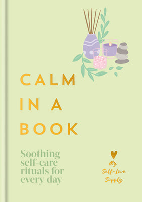 Cover Image for Calm in a Book: Soothing Self-Care Rituals for Every Day -- My Self-Love Supply, Hardcover