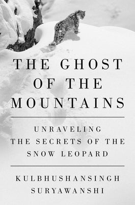 Cover Image for The Ghost of the Mountains: Unraveling the Secrets of the Snow Leopard -- Kulbhushansingh Suryawanshi, Hardcover