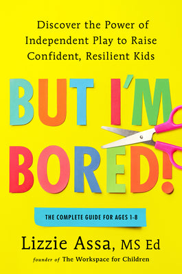 Cover Image for But I'm Bored!: Discover the Power of Independent Play to Raise Confident, Resilient Kids -- Lizzie Assa, Hardcover
