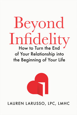 Cover Image for Beyond Infidelity: How to Turn the End of Your Relationship Into the Beginning of Your Life -- Lauren Larusso, Hardcover