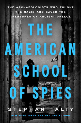 Cover Image for The American School of Spies: The Archaeologists Who Fought the Nazis and Saved the Treasures of Ancient Greece -- Stephan Talty, Hardcover