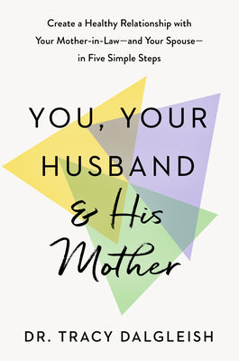 Cover Image for You, Your Husband, and His Mother: Create a Healthy Relationship with Your Mother-In-Law--And Your Spouse--In Five Simple Steps -- Tracy Dalgleish, Hardcover