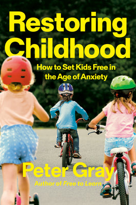 Cover Image for Restoring Childhood: How to Set Kids Free in the Age of Anxiety -- Peter Gray, Hardcover