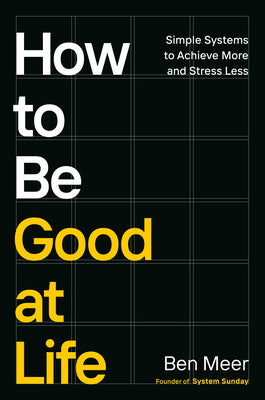 Cover Image for How to Be Good at Life: Simple Systems to Achieve More and Stress Less -- Ben Meer, Hardcover