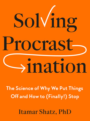 Cover Image for Solving Procrastination: The Science of Why We Put Things Off and How to (Finally!) Stop -- Itamar Shatz, Hardcover