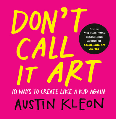 Cover Image for Don't Call It Art: 10 Ways to Create Like a Kid Again -- Austin Kleon, Hardcover