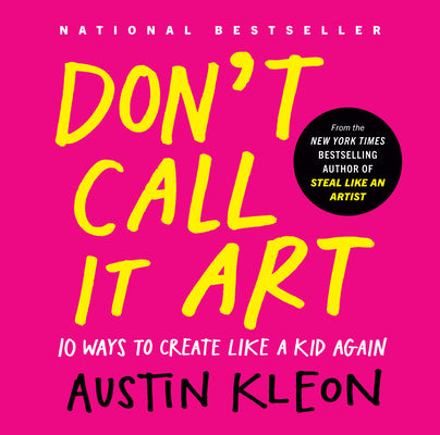 Cover Image for Don't Call It Art: 10 Ways to Create Like a Kid Again -- Austin Kleon, Hardcover