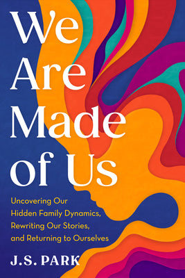 Cover Image for We Are Made of Us: Uncovering Our Hidden Family Dynamics, Rewriting Our Stories, and Returning to Ourselves -- J. S. Park, Hardcover