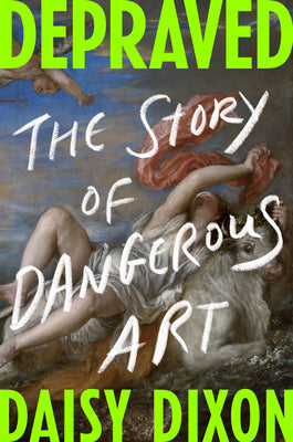 Cover Image for Depraved: The Story of Dangerous Art -- Daisy Dixon, Hardcover