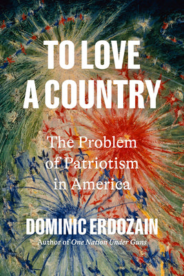Cover Image for To Love a Country: The Problem of Patriotism in America -- Dominic Erdozain, Hardcover