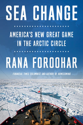 Cover Image for Sea Change: America's New Great Game in the Arctic Circle -- Rana Foroohar, Hardcover