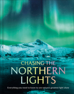 Cover Image for Chasing the Northern Lights: Everything You Need to Know to See Nature's Greatest Light Show -- Dk Travel, Hardcover
