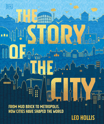 Cover Image for The Story of the City: From Mud Brick to Metropolis, How Cities Have Shaped the World -- Leo Hollis, Hardcover