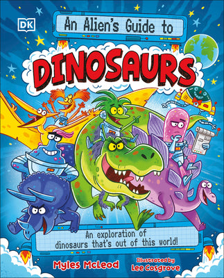 Cover Image for An Alien's Guide to Dinosaurs: An Exploration of Dinosaurs That's Out of This World! -- Myles McLeod, Other