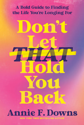 Cover Image for Don't Let That Hold You Back: A Bold Guide to Finding the Life You're Longing for -- Annie F. Downs, Hardcover