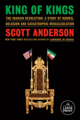Cover Image for King of Kings: The Iranian Revolution: A Story of Hubris, Delusion and Catastrophic Miscalculation -- Scott Anderson, Paperback