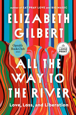 Cover Image for All the Way to the River: Oprah's Book Club: Love, Loss, and Liberation -- Elizabeth Gilbert, Paperback