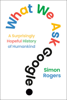 Cover Image for What We Ask Google: A Surprisingly Hopeful History of Humankind -- Simon Rogers, Hardcover