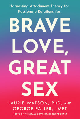 Cover Image for Brave Love, Great Sex: Harnessing Attachment Theory for Passionate Relationships -- Laurie Watson, Hardcover