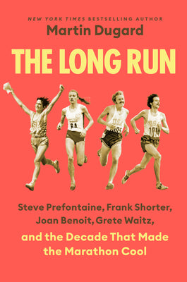 Cover Image for The Long Run: Steve Prefontaine, Frank Shorter, Joan Benoit, Grete Waitz, and the Decade That Made the Marathon Cool -- Martin Dugard, Hardcover