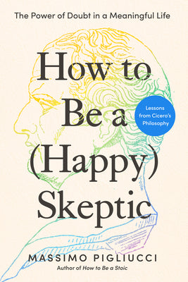 Cover Image for How to Be a (Happy) Skeptic: The Power of Doubt in a Meaningful Life--Lessons from Cicero's Philosophy -- Massimo Pigliucci, Hardcover