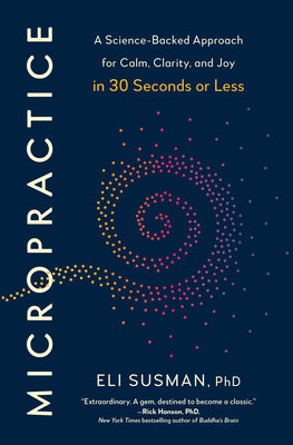 Cover Image for Micropractice: A Science-Backed Approach for Calm, Clarity, and Joy in 30 Seconds or Less -- Eli Susman, Hardcover