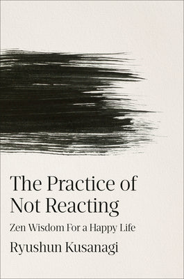 Cover Image for The Practice of Not Reacting: Zen Wisdom for a Happy Life -- Ryushun Kusanagi, Hardcover