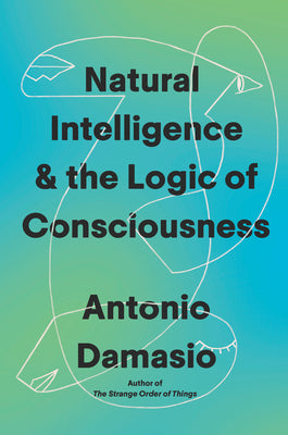 Cover Image for Natural Intelligence & the Logic of Consciousness -- Antonio Damasio, Hardcover