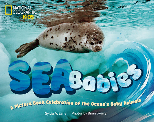 Cover Image for Sea Babies: A Picture Book Celebration of the Ocean's Baby Animals -- Sylvia Earle, Hardcover