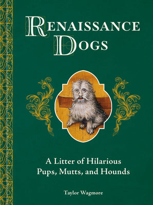 Cover Image for Renaissance Dogs: A Litter of Hilarious Pups, Mutts, and Hounds -- Taylor Wagmore, Hardcover