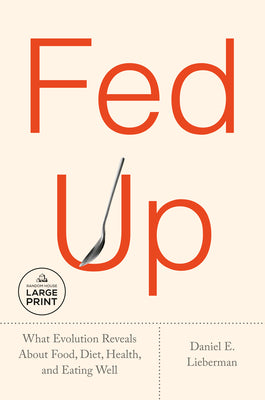 Cover Image for Fed Up: What Evolution Reveals about Food, Diet, Health, and Eating Well -- Daniel E. Lieberman, Paperback