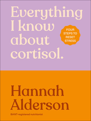 Cover Image for Everything I Know about Cortisol: Four Steps to Reset Stress -- Hannah Alderson, Hardcover