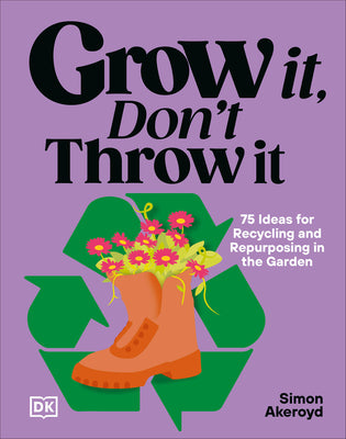 Cover Image for Grow It, Don't Throw It: 75 Ideas for Recycling and Repurposing in the Garden -- Simon Akeroyd, Hardcover
