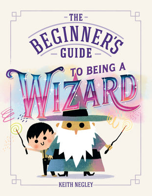 Cover Image for The Beginner's Guide to Being a Wizard -- Keith Negley, Hardcover