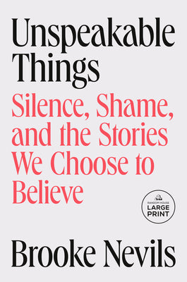 Cover Image for Unspeakable Things: Silence, Shame, and the Stories We Choose to Believe -- Brooke Nevils, Paperback