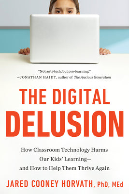 Cover Image for The Digital Delusion: How Classroom Technology Harms Our Kids' Learning--And How to Help Them Thrive Again -- Jared Cooney Horvath, Paperback