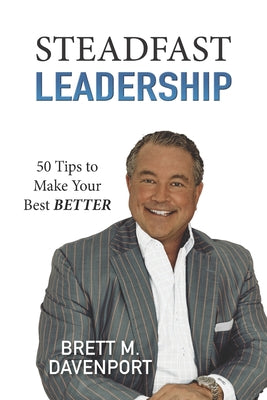 Cover Image for Steadfast Leadership: 50 Tips to Make Your Best BETTER -- Brett M. Davenport, Paperback