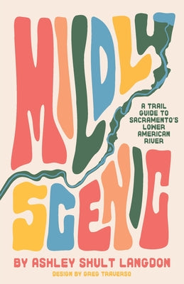 Cover Image for Mildly Scenic: A Trail Guide to Sacramento's Lower American River -- Ashley Shult Langdon, Paperback