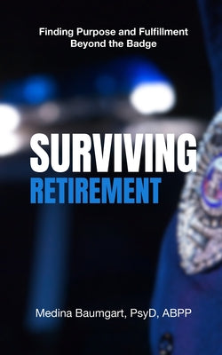 Cover Image for Surviving Retirement: Finding Purpose and Fulfillment Beyond the Badge -- Medina Baumgart, Paperback