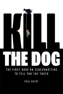 Cover Image for Kill the Dog: The First Book on Screenwriting to Tell You the Truth -- Paul Guyot, Paperback