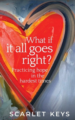 Cover Image for What If It All Goes Right?: Practicing Hope in the Hardest Times -- Scarlet V. Keys, Paperback