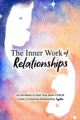 Cover Image for The Inner Work of Relationships: An Invitation to Heal Your Inner Child and Create a Conscious Relationship Together -- Ashley Cottrell, Paperback