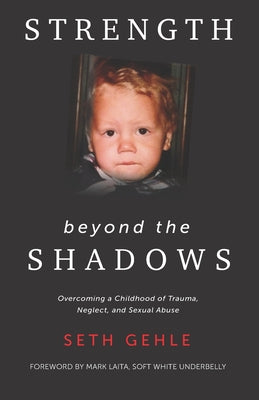 Cover Image for Strength beyond the Shadows: Overcoming a Childhood of Trauma, Neglect, and Sexual Abuse -- Seth Gehle, Paperback