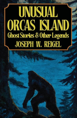 Cover Image for Unusual Orcas Island: Ghost Stories and Other Legends from the Gem of the San Juans -- Joseph Reigel, Paperback