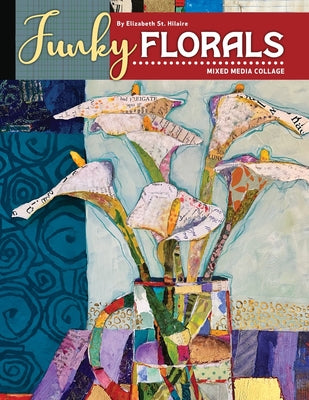 Funky Florals: Mixed Media Collage -- Elizabeth J. St Hilaire, Paperback
