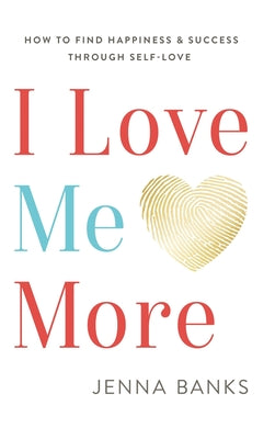 Cover Image for I Love Me More: How To Find Happiness And Success Through Self-Love -- Jenna Banks, Hardcover
