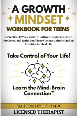 Cover Image for A Growth Mindset Workbook for Teens: A Practical 8-Week Guide to Cultivate Resilience, Solve Problems, and Ignite Confidence Using Clinically Crafted -- Jill Bromley, Paperback