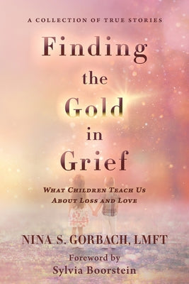 Cover Image for Finding the Gold in Grief: What Children Teach Us about Loss and Love -- Nina S. Gorbach, Paperback